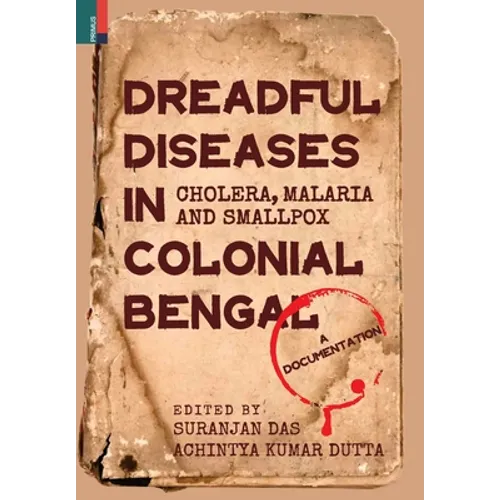 Dreadful Diseases in Colonial Bengal: Cholera, Malaria and Smallpox: A Documentation - Hardcover