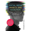 Social Media Anxiety and Addiction: Breaking Free from the Trap and Taking Back Your Life! Detox Your Brain!