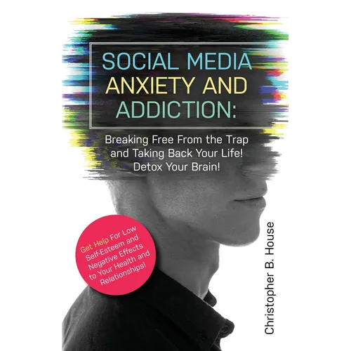 Social Media Anxiety and Addiction: Breaking Free from the Trap and Taking Back Your Life! Detox Your Brain!