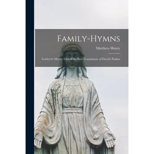 Family-hymns: Gather'd (mostly) out of the Best Translations of David's Psalms