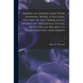 American Spiders and Their Spinning Work. A Natural History of the Orbweaving Spiders of the United States, With Special Regard to Their Industry and