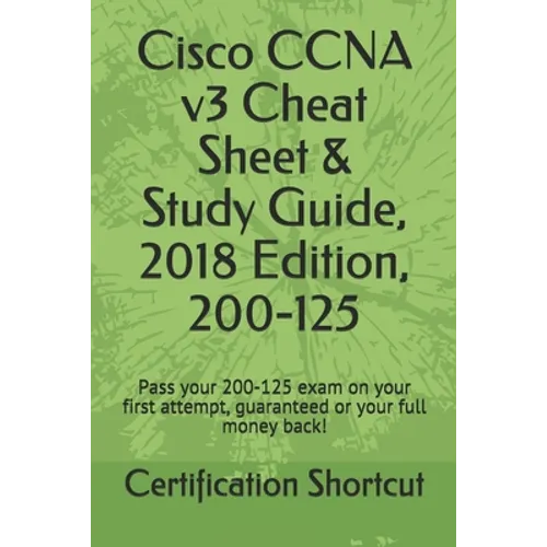 Cisco CCNA v3 Cheat Sheet & Study Guide, 2018 Edition, 200-125: Pass your 200-125 exam on your first attempt, guaranteed or your full money back! - Paperback