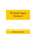 The border papers: Calendar of letters and papers relating to the affairs of the borders of England and Scotland, preserved in Her Majest