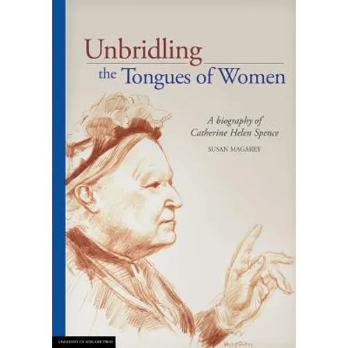Unbridling the Tongues of Women: A biography of Catherine Helen Spence