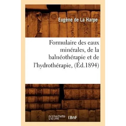 Formulaire Des Eaux Minérales, de la Balnéothérapie Et de l'Hydrothérapie, (Éd.1894)