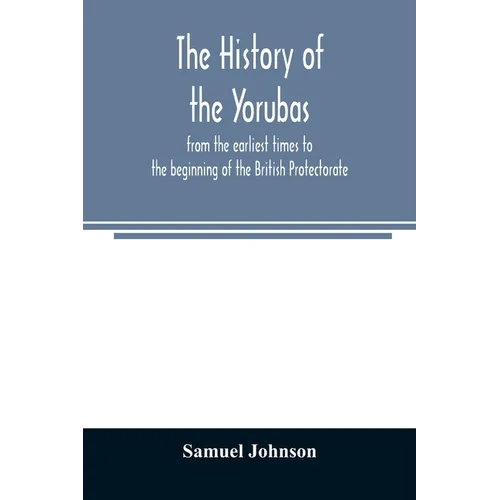 The history of the Yorubas: from the earliest times to the beginning of the British Protectorate