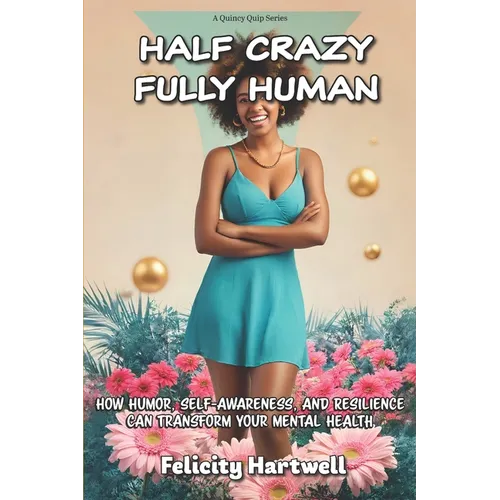 Half Crazy, Fully Human: How Humor, Self-Awareness, And Resilience Can Transform Your Mental Health