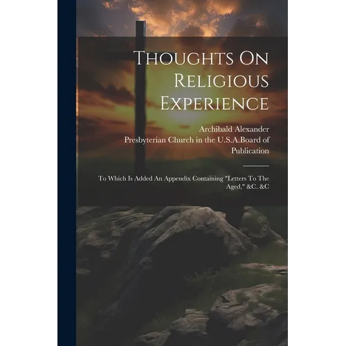 Thoughts On Religious Experience: To Which Is Added An Appendix Containing "letters To The Aged," &c. &c