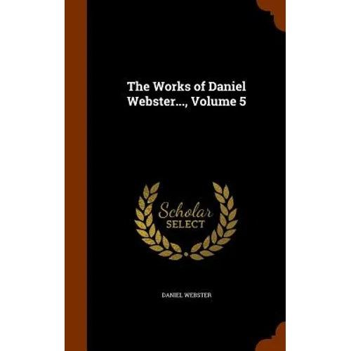 The Works of Daniel Webster..., Volume 5