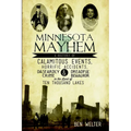 Minnesota Mayhem: A History of Calamitous Events, Horrific Accidents, Dastardly Crime & Dreadful Behavior in the Land of Ten Thousand Lakes