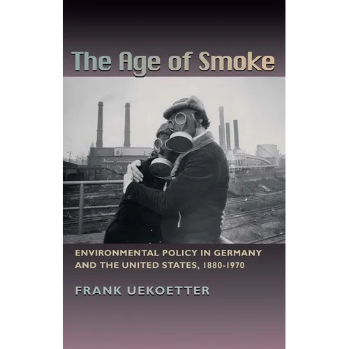 The Age of Smoke: Environmental Policy in Germany and the United States, 1880-1970