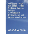 Designing Large Language Model Systems: System Design, Architecture, Deployment, and Operationalization