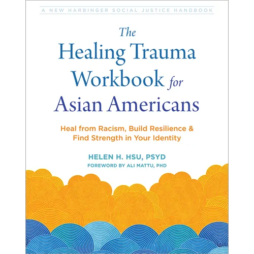 The Healing Trauma Workbook for Asian Americans: Heal from Racism, Build Resilience, and Find Strength in Your Identity