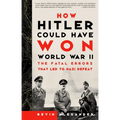 How Hitler Could Have Won World War II: The Fatal Errors That Led to Nazi Defeat