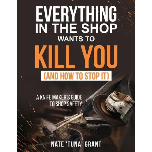 Everything in the shop wants to kill you (and how to stop it) A knifemaker's guide to shop safety