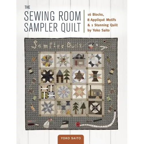 The Sewing Room Sampler Quilt: 16 Blocks, 8 Applique Motifs & 1 Stunning Quilt by Yoko Saito