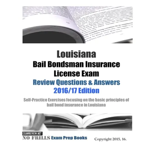 Louisiana Bail Bondsman Insurance License Exam Review Questions & Answers 2016/17 Edition: Self-Practice Exercises focusing on the basic principles of