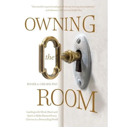 Owning the Room: Leading with Mind, Heart and Spirit to Make Extraordinary Choices in a Demanding World