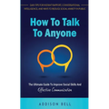 How To Talk To Anyone: The Ultimate Guide To Improve Social Skills And Effective Communication: Gain Tips For Instant Rapport, Conversational