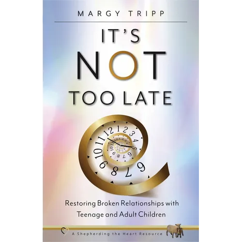 It's Not Too Late: Restoring Broken Relationships with Teenage and Adult Children