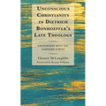 Unconscious Christianity in Dietrich Bonhoeffer's Late Theology: Encounters with the Unknown Christ