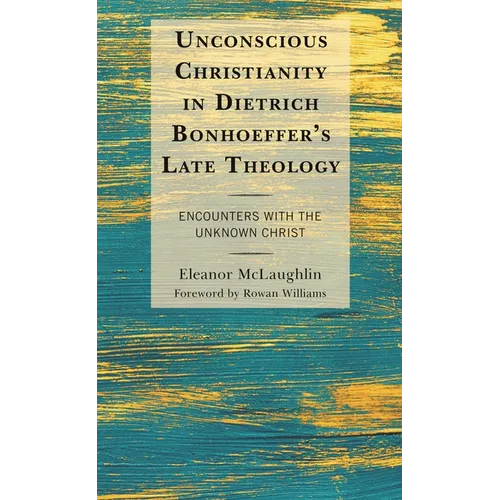 Unconscious Christianity in Dietrich Bonhoeffer's Late Theology: Encounters with the Unknown Christ