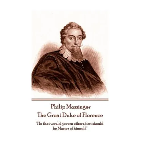 Philip Massinger - The Great Duke of Florence: "He that would govern others, first should be Master of himself."