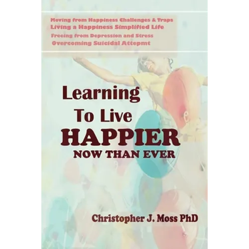 Learning to Live Happier Now Than Ever: Moving from happiness Challenges & Traps, Living a Happiness Simplified Life, Freeing from Depression and Stre