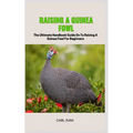 Guinea Fowl: The Ultimate Handbook Guide On To Raising A Guinea Fowl For Beginners