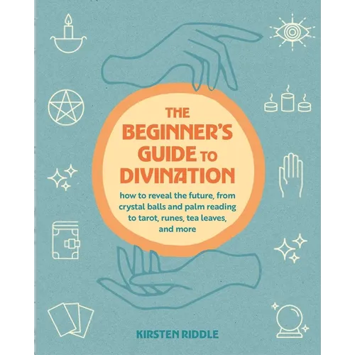 The Beginner's Guide to Divination: How to Reveal the Future, from Crystal Balls and Palm Reading to Tarot, Runes, Tea Leaves, and More