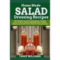 Homemade Salad Dressing Recipe: 85 Healthy Low Carb, Vinaigrette, Vinegar Free, French, Italian, Balsamic, Sour Cream, Mayonnaise and Classic Salad Dr