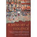 A Memory of Violence: Syriac Christianity and the Radicalization of Religious Difference in Late Antiquity