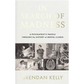 In Search of Madness: A Psychiatrist's Travels Through the History of Mental Illness