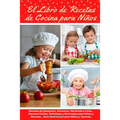 El Libro de Recetas de Cocina Para Niños: Recetas de Desayunos, Almuerzos, Meriendas y Cenas... Recetas Fáciles, Deliciosas y Divertidas para Niños y