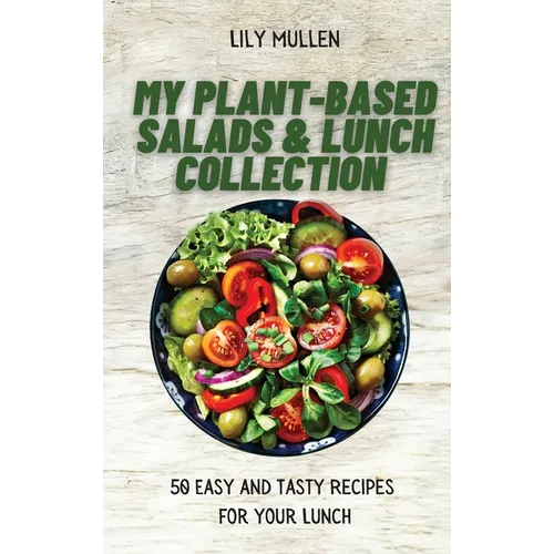 My Plant-Based Salads & Lunch Collection: 50 Easy and tasty Recipes for your Lunch