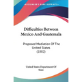 Difficulties Between Mexico And Guatemala: Proposed Mediation Of The United States (1882)