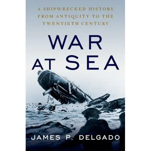 War at Sea: A Shipwrecked History from Antiquity to the Twentieth Century