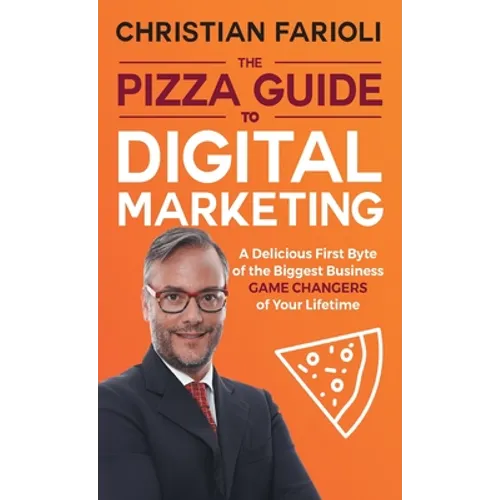 The Pizza Guide to Digital Marketing: A Delicious First Byte of the Biggest Business Game Changers of Your Lifetime