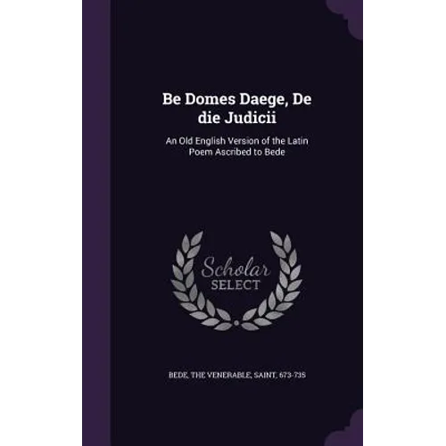 Be Domes Daege, De die Judicii: An Old English Version of the Latin Poem Ascribed to Bede