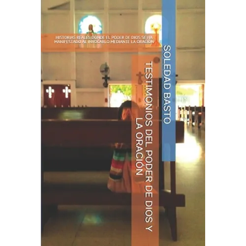 Testimonios del Poder de Dios Y La Oracion: Historias Reales Donde El Poder de Dios Se Ha Manifestado Al Invocarlo Mediante La Oracion