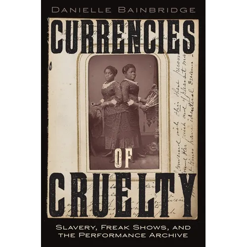 Currencies of Cruelty: Slavery, Freak Shows, and the Performance Archive