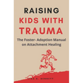 Raising Kids with Trauma: The Foster- Adoption Manual on Attachment Healing