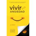 Vivir Sin Ansiedad: Como conquistar la angustia, el miedo y la preocupación para vivir en un ritmo de paz y contentamiento
