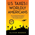 U.S. Taxes For Worldly Americans: The Traveling Expat's Guide to Living, Working, and Staying Tax Compliant Abroad