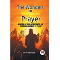 The Wonders Of Prayer A Record Of Well Authenticated And Wonderful Answers To Prayer