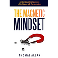 The Magnetic Mindset: Unlocking the Secrets of Influence and Persuasion
