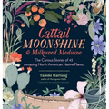 Cattail Moonshine & Milkweed Medicine: The Curious Stories of 43 Amazing North American Native Plants
