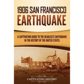 1906 San Francisco Earthquake: A Captivating Guide to the Deadliest Earthquake in the History of the United States