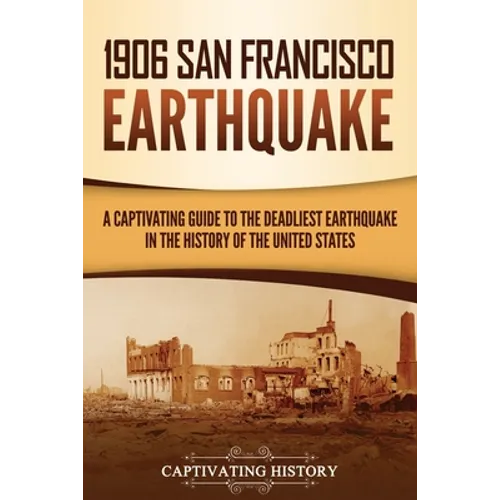 1906 San Francisco Earthquake: A Captivating Guide to the Deadliest Earthquake in the History of the United States