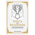 Wicca For Beginners: Your Practical Handbook of The Wiccan Path. Discover the Secrets of Wiccan Magick and Spells and How to craft Your Book of Shadow